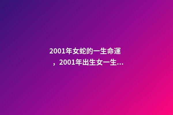 2001年女蛇的一生命運，2001年出生女一生婚姻 正月的蛇女是犯的什么，正月出生的蛇女命運如何-第1張-觀點-玄機派